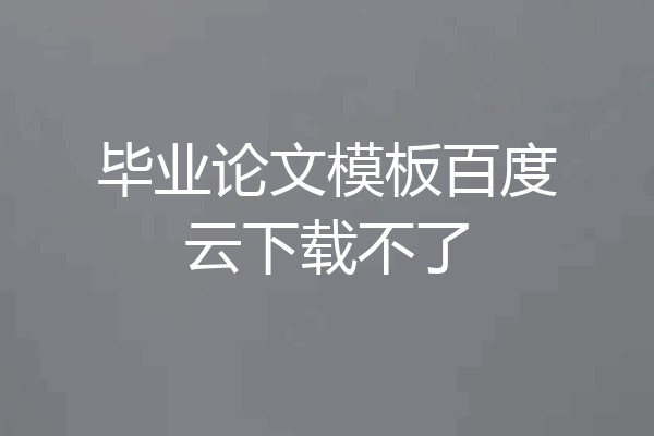毕业论文模板百度云下载不了