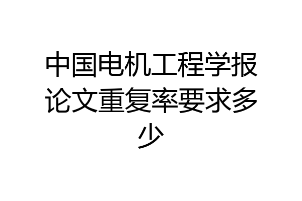 中国电机工程学报论文重复率要求多少