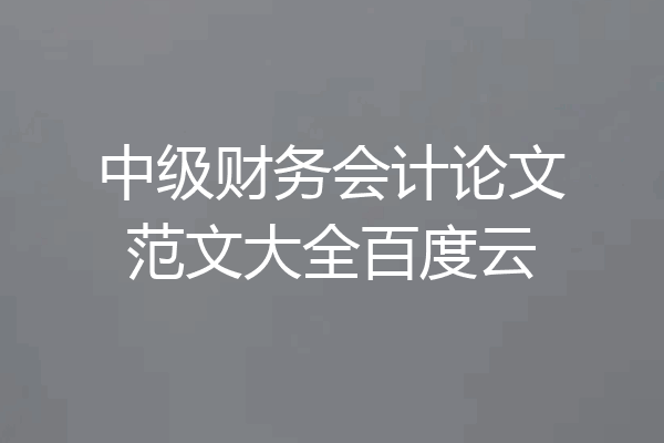 中级财务会计论文范文大全百度云