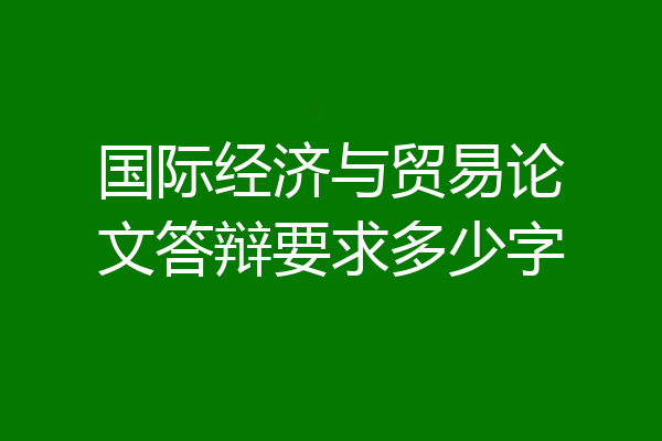 国际经济与贸易论文答辩要求多少字