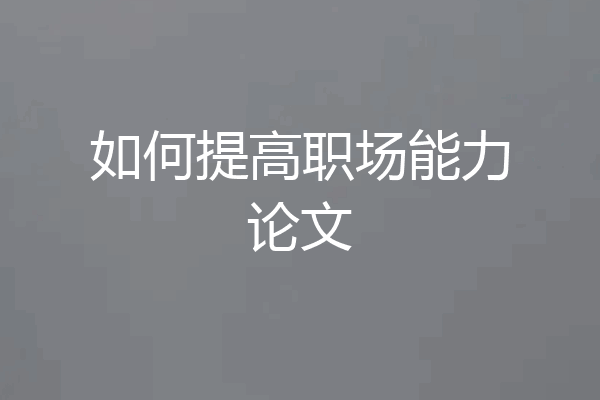 如何提高职场能力论文
