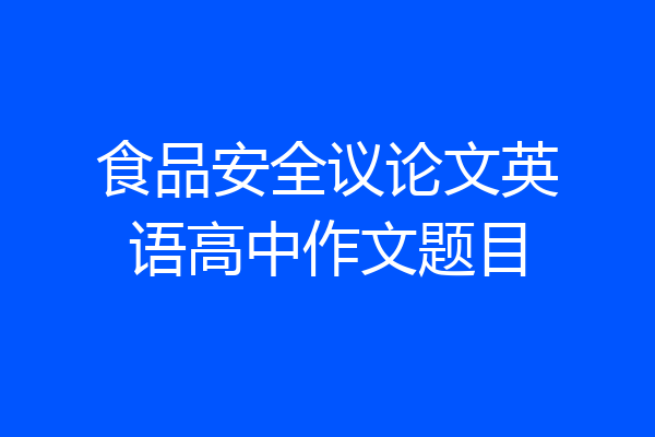 食品安全议论文英语高中作文题目