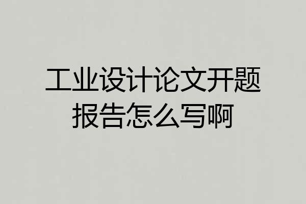 工业设计论文开题报告怎么写啊