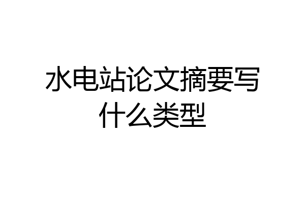 水电站论文摘要写什么类型