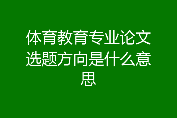 体育教育专业论文选题方向是什么意思