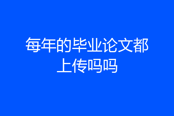 每年的毕业论文都上传吗吗