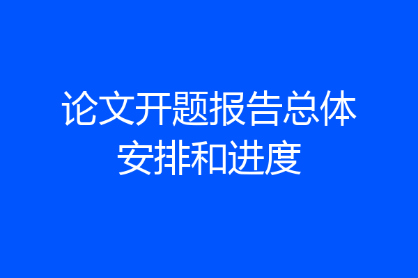 论文开题报告总体安排和进度
