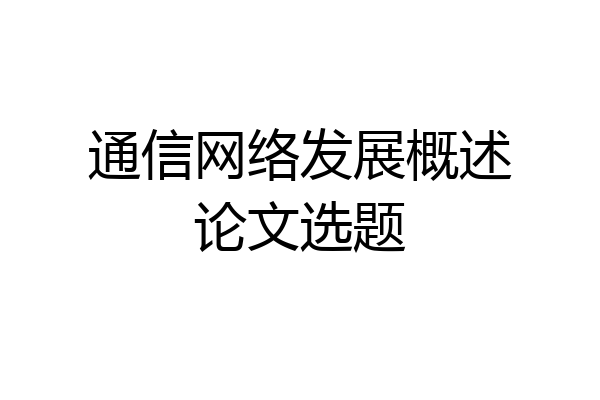 通信网络发展概述论文选题