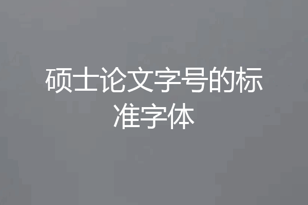硕士论文字号的标准字体