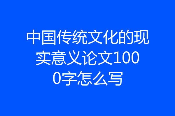 中国传统文化的现实意义论文1000字怎么写