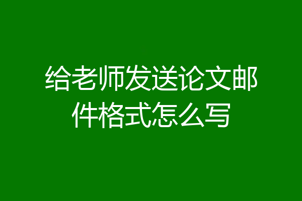 给老师发送论文邮件格式怎么写