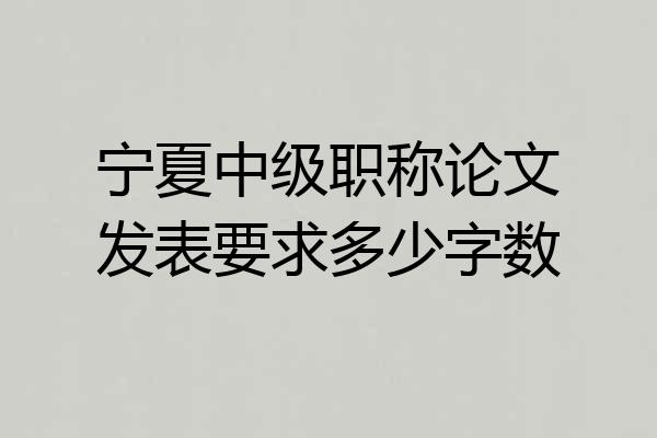 宁夏中级职称论文发表要求多少字数