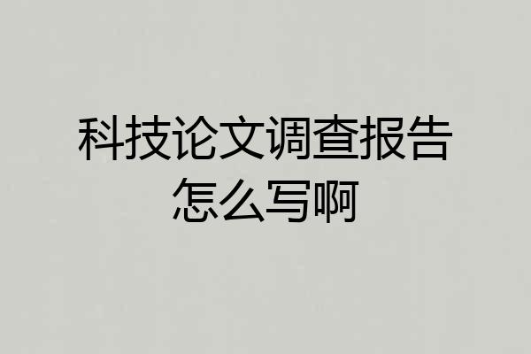 科技论文调查报告怎么写啊