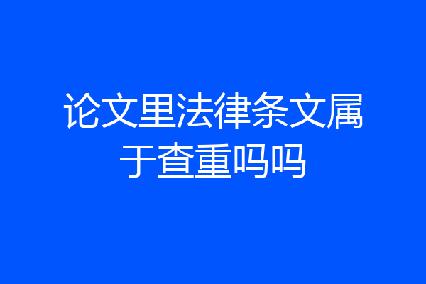 论文里法律条文属于查重吗吗