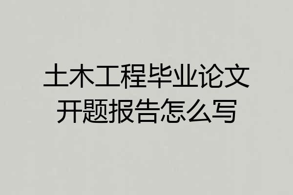 土木工程毕业论文开题报告怎么写