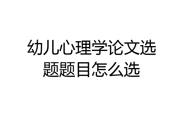 幼儿心理学论文选题题目怎么选