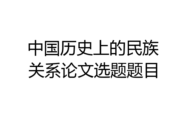 中国历史上的民族关系论文选题题目