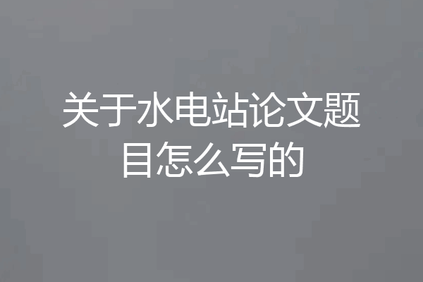 关于水电站论文题目怎么写的