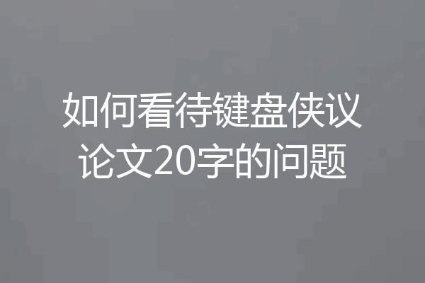 如何看待键盘侠议论文20字的问题