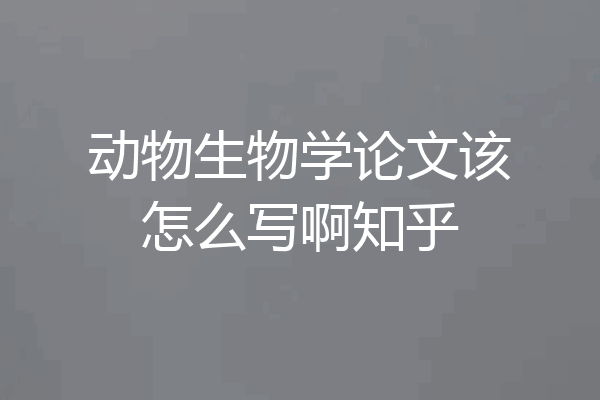 动物生物学论文该怎么写啊知乎