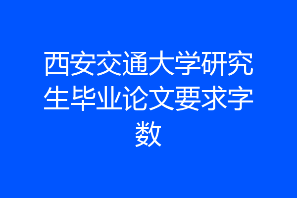 西安交通大学研究生毕业论文要求字数