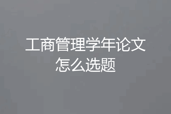 工商管理学年论文怎么选题