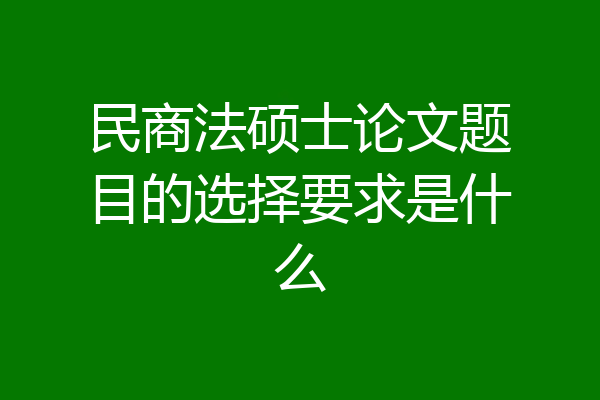 民商法硕士论文题目的选择要求是什么