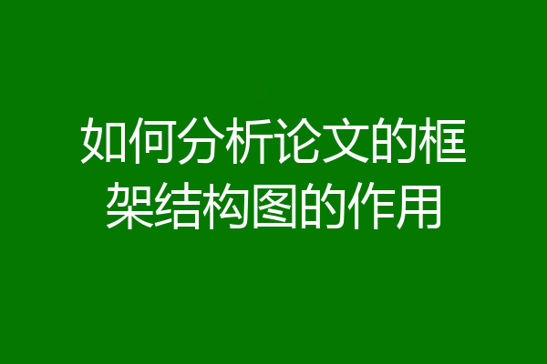 如何分析论文的框架结构图的作用