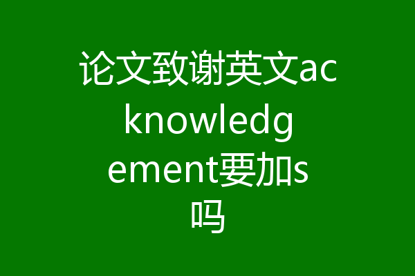 论文致谢英文acknowledgement要加s吗