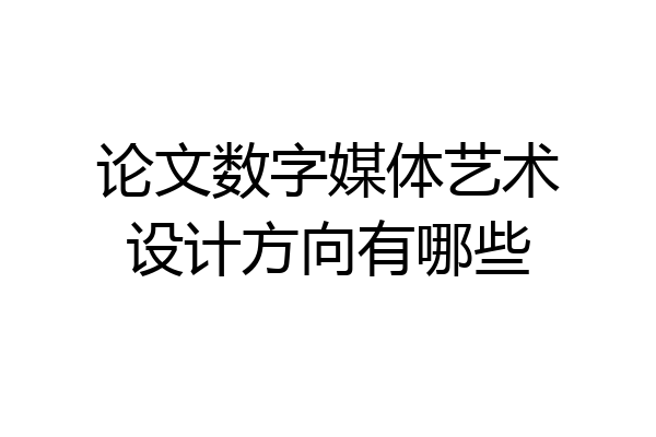 论文数字媒体艺术设计方向有哪些
