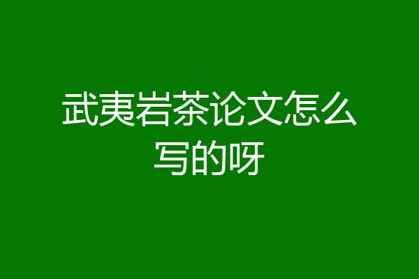 武夷岩茶论文怎么写的呀