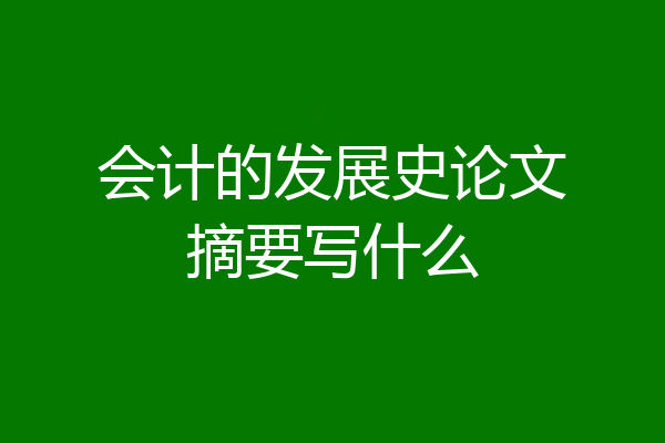 会计的发展史论文摘要写什么