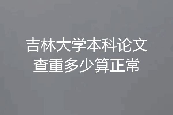 吉林大学本科论文查重多少算正常