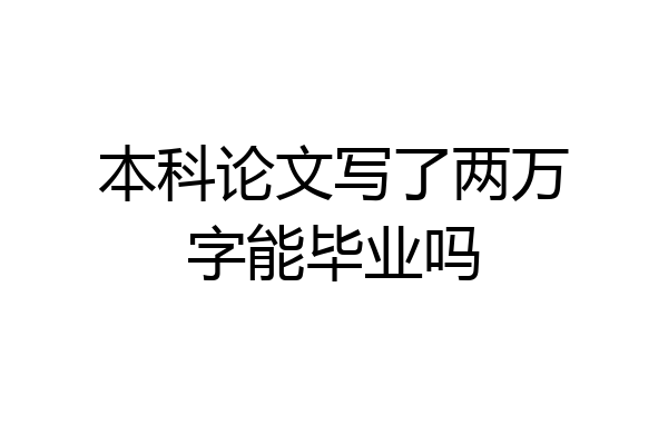 本科论文写了两万字能毕业吗