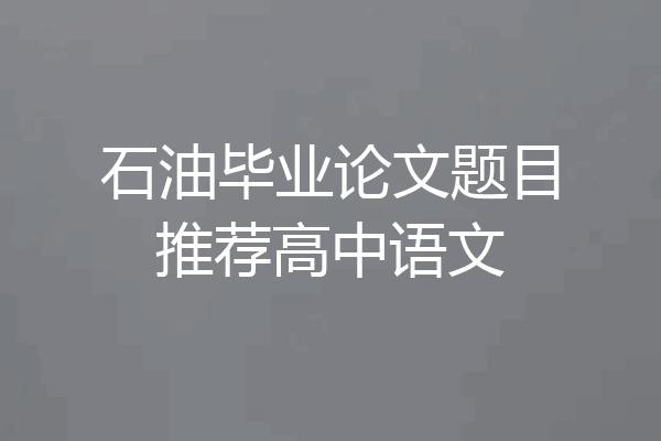 石油毕业论文题目推荐高中语文