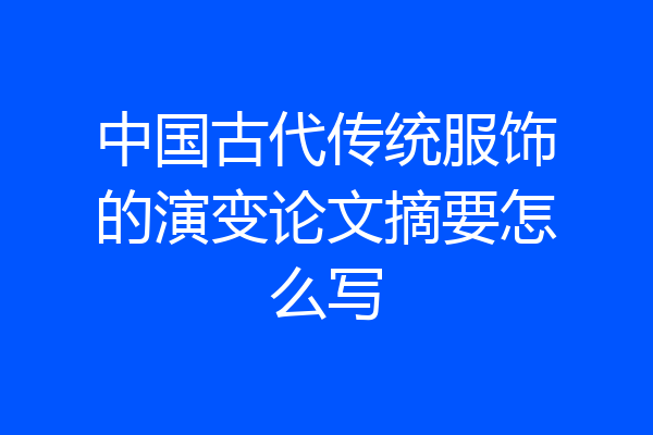 中国古代传统服饰的演变论文摘要怎么写