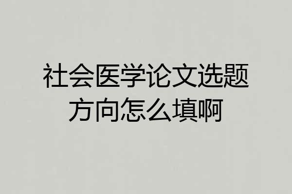 社会医学论文选题方向怎么填啊