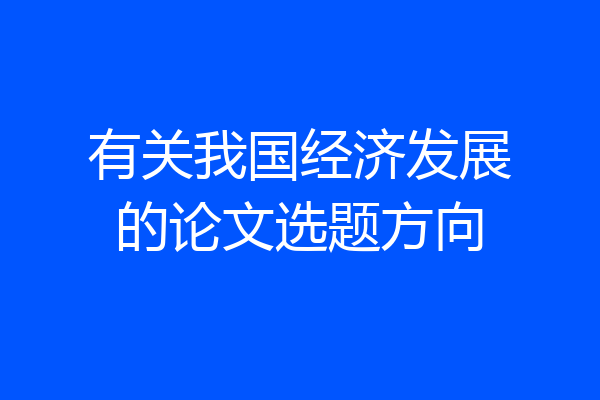 有关我国经济发展的论文选题方向