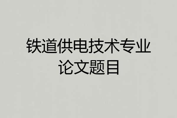 铁道供电技术专业论文题目
