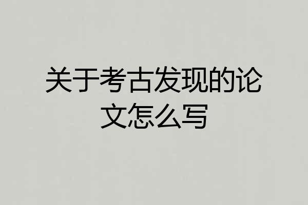 关于考古发现的论文怎么写