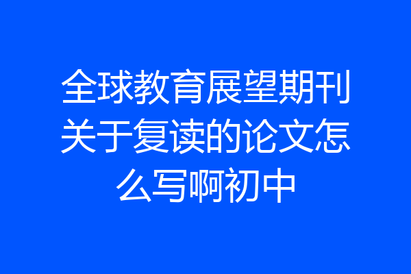 全球教育展望期刊关于复读的论文怎么写啊初中