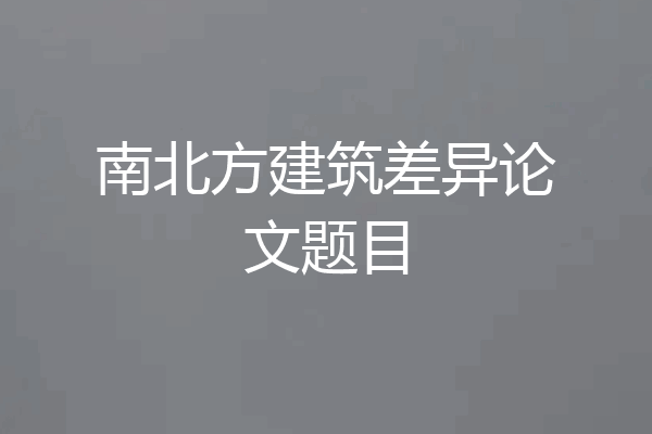 南北方建筑差异论文题目