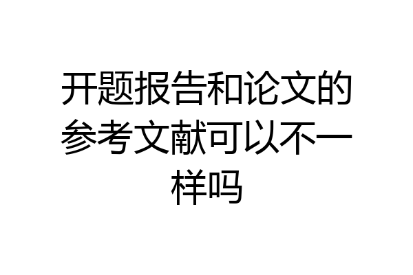 开题报告和论文的参考文献可以不一样吗