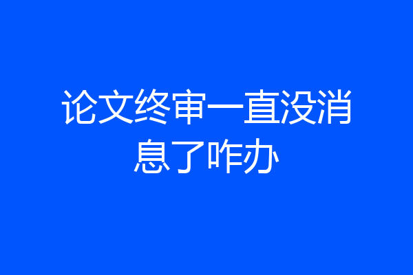 论文终审一直没消息了咋办