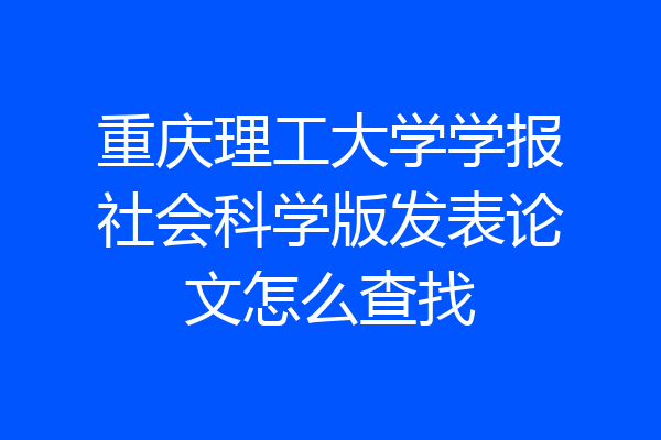重庆理工大学学报社会科学版发表论文怎么查找