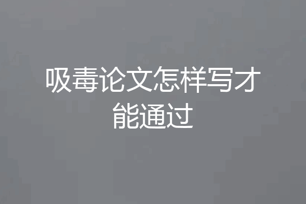 吸毒论文怎样写才能通过