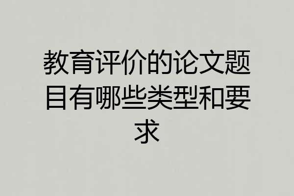 教育评价的论文题目有哪些类型和要求