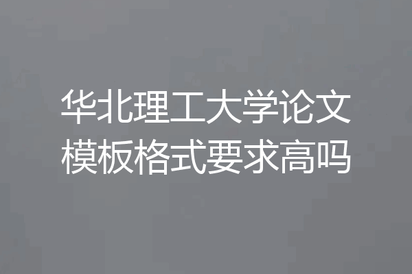 华北理工大学论文模板格式要求高吗