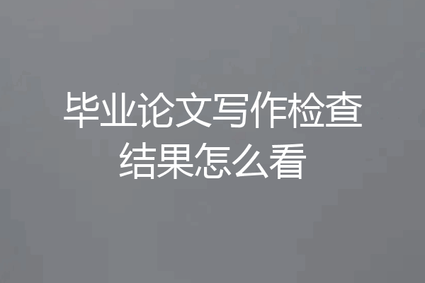 毕业论文写作检查结果怎么看