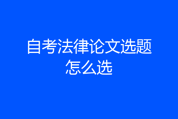 自考法律论文选题怎么选